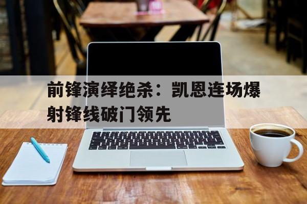 前锋演绎绝杀：凯恩连场爆射锋线破门领先